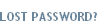 LOST PASSWORD?
